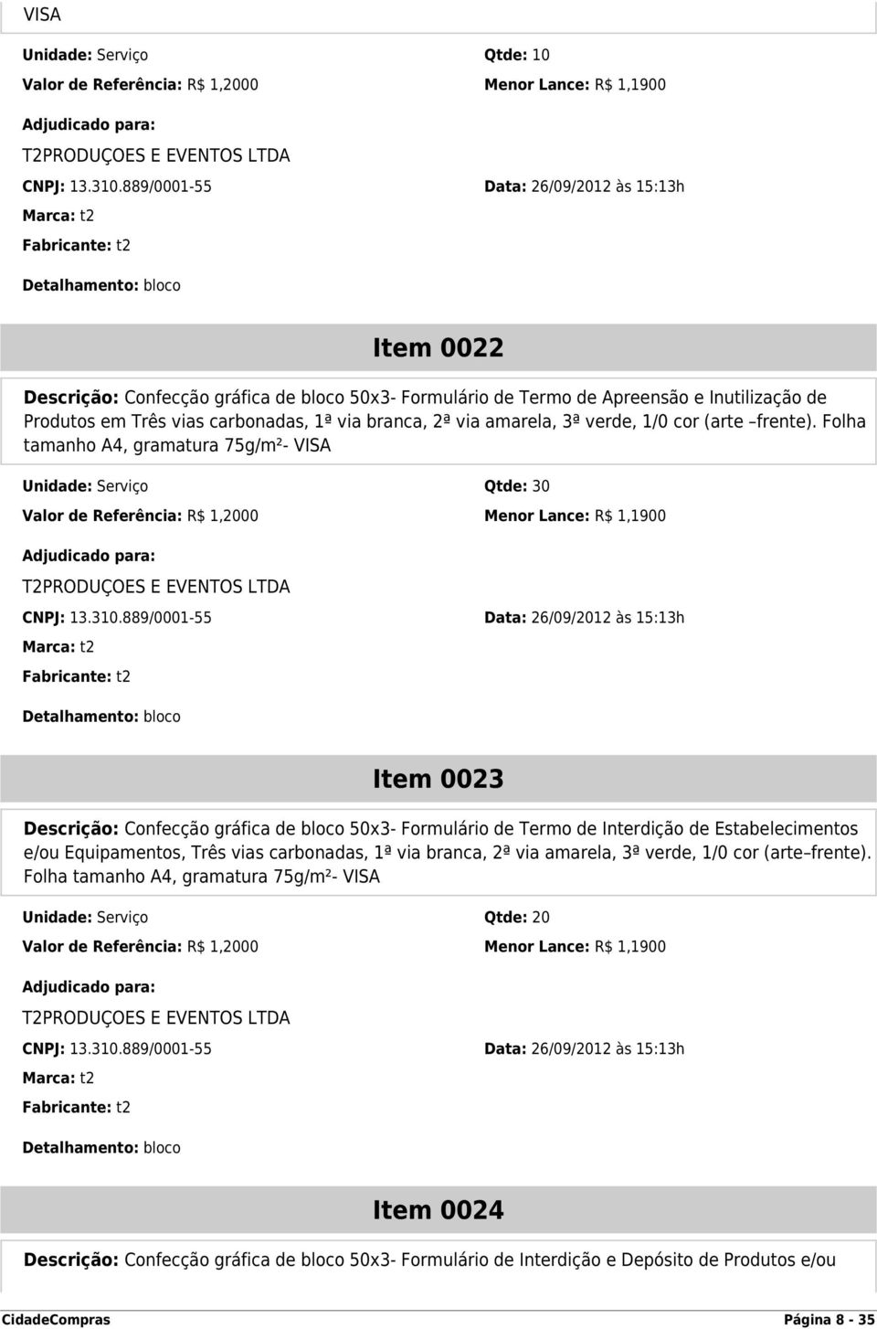 1ª via branca, 2ª via amarela, 3ª verde, 1/0 cor (arte frente). Folha tamanho A4, gramatura 75g/m²- VISA Unidade: Serviço Qtde: 30 Valor de Referência: R$ 1,2000 Menor Lance: R$ 1,1900 CNPJ: 13.310.