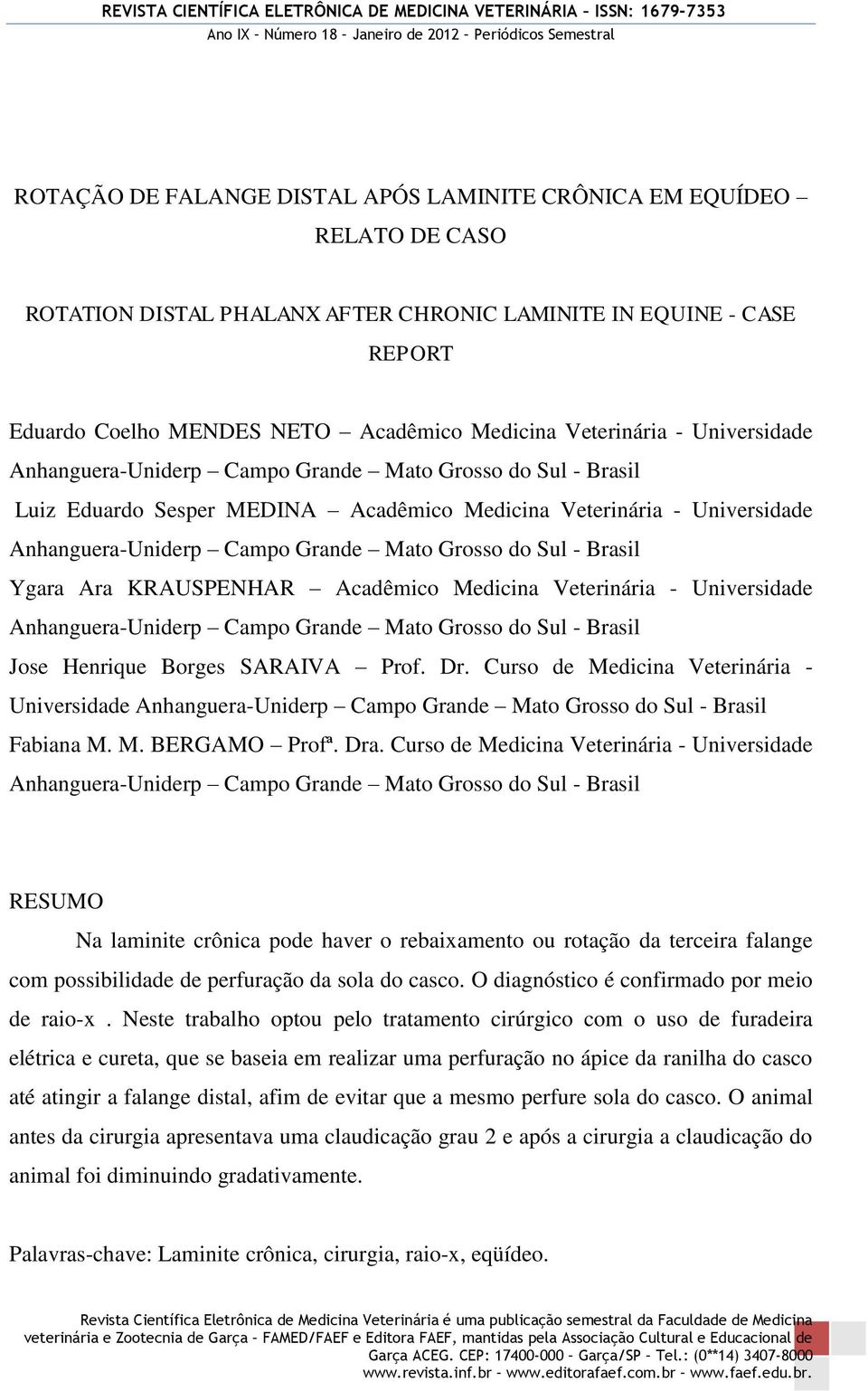 Grosso do Sul - Brasil Ygara Ara KRAUSPENHAR Acadêmico Medicina Veterinária - Universidade Anhanguera-Uniderp Campo Grande Mato Grosso do Sul - Brasil Jose Henrique Borges SARAIVA Prof. Dr.