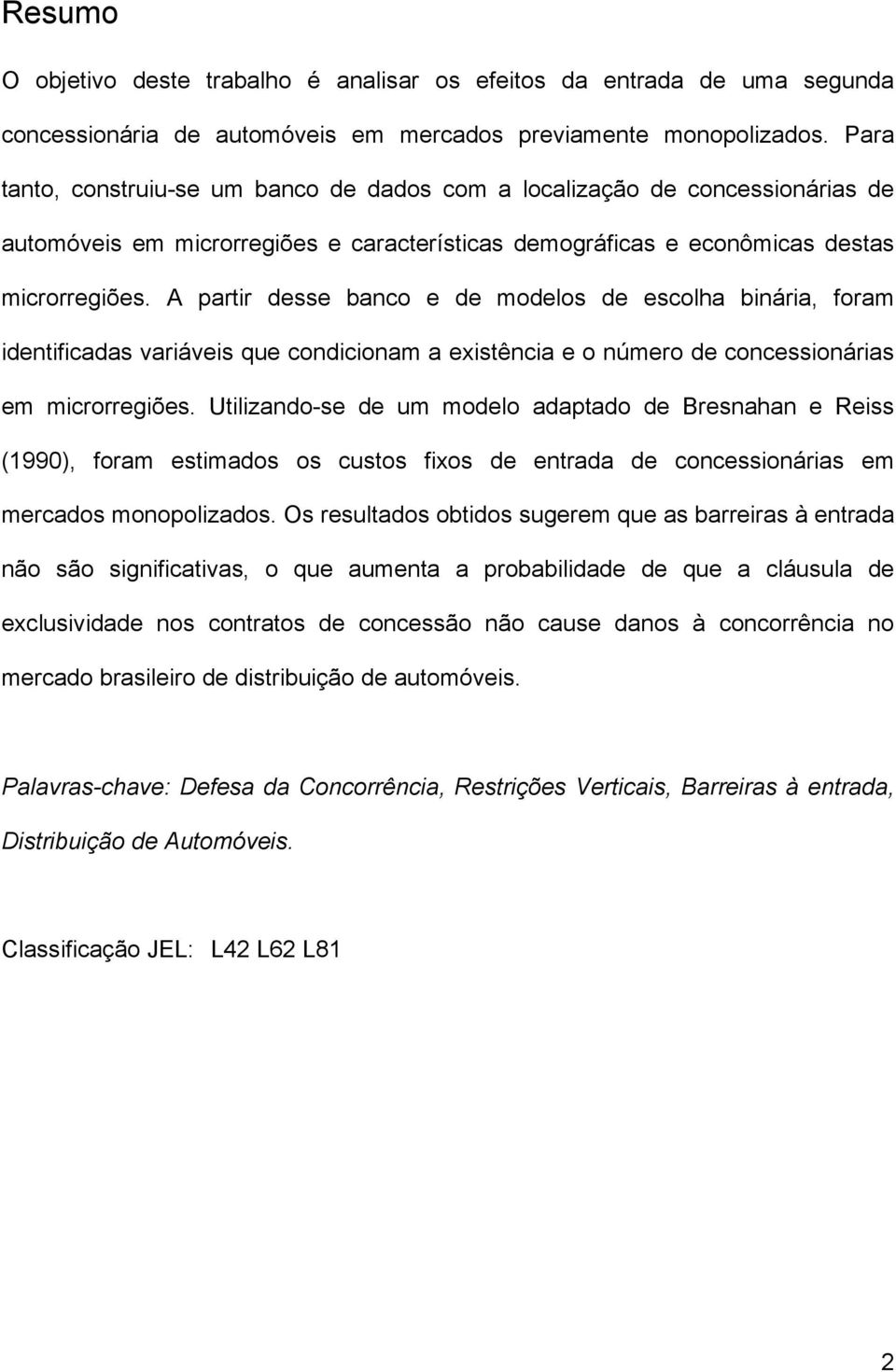 A partr desse banco e de modelos de escolha bnára, foram dentfcadas varáves que condconam a exstênca e o número de concessonáras em mcrorregões.