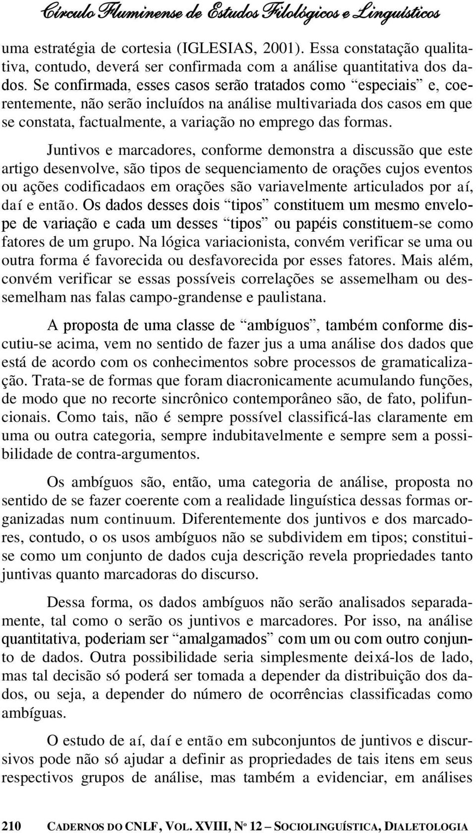 Juntivos e marcadores, conforme demonstra a discussão que este artigo desenvolve, são tipos de sequenciamento de orações cujos eventos ou ações codificadaos em orações são variavelmente articulados