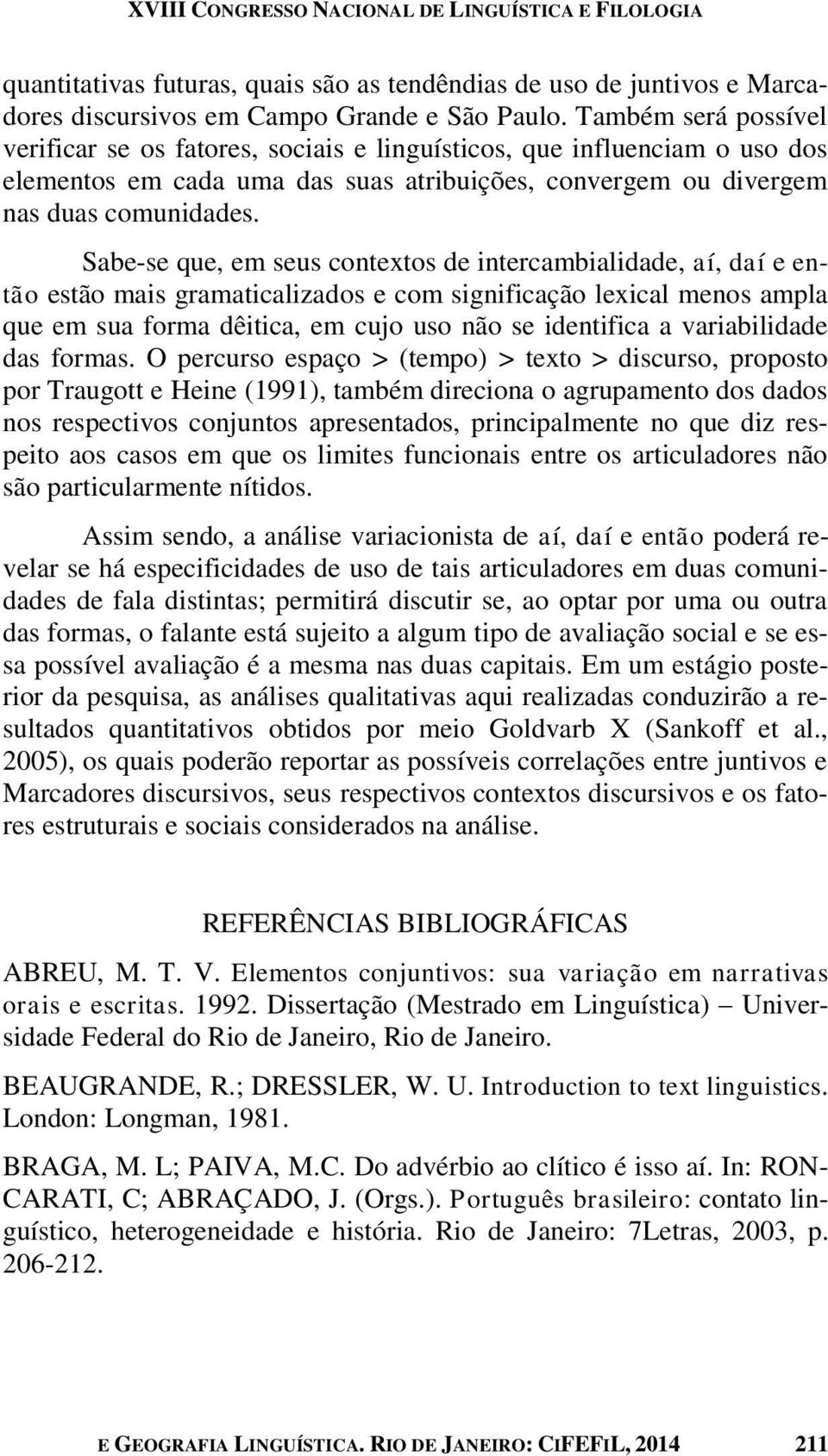 Sabe-se que, em seus contextos de intercambialidade, aí, daí e então estão mais gramaticalizados e com significação lexical menos ampla que em sua forma dêitica, em cujo uso não se identifica a