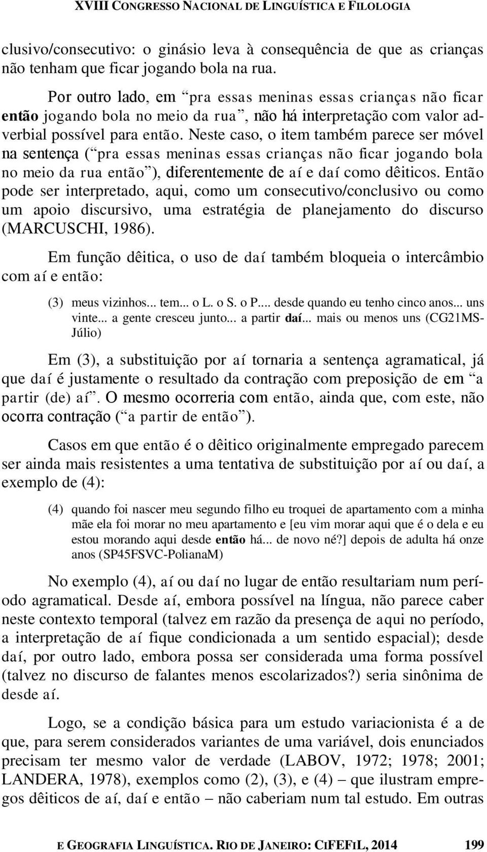 Neste caso, o item também parece ser móvel na sentença ( pra essas meninas essas crianças não ficar jogando bola no meio da rua então ), diferentemente de aí e daí como dêiticos.