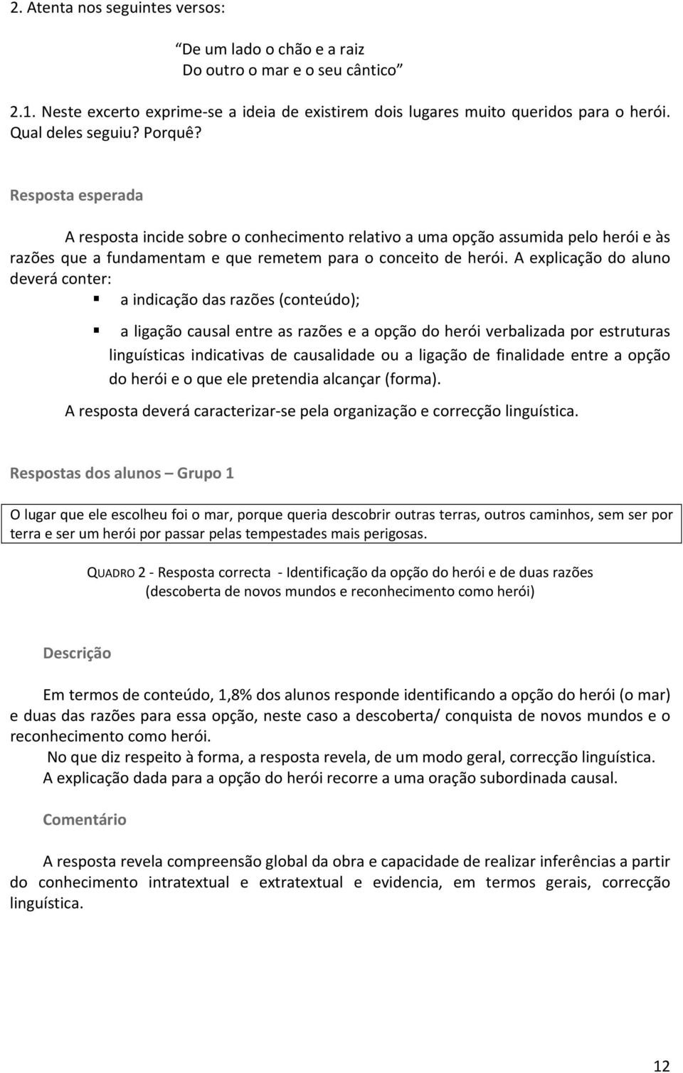 A explicação do aluno deverá conter: a indicação das razões (conteúdo); a ligação causal entre as razões e a opção do herói verbalizada por estruturas linguísticas indicativas de causalidade ou a