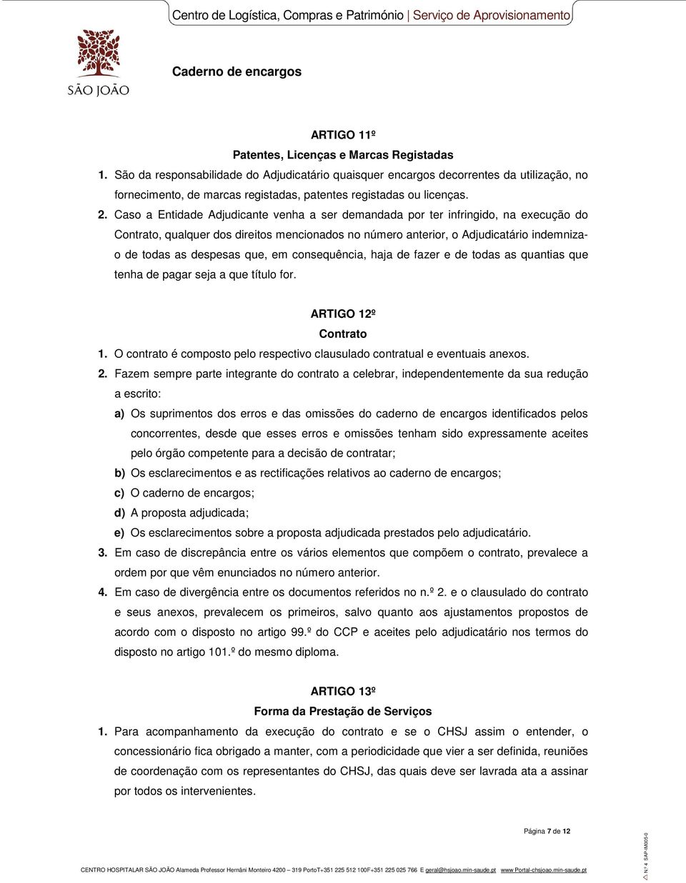 Caso a Entidade Adjudicante venha a ser demandada por ter infringido, na execução do Contrato, qualquer dos direitos mencionados no número anterior, o Adjudicatário indemnizao de todas as despesas