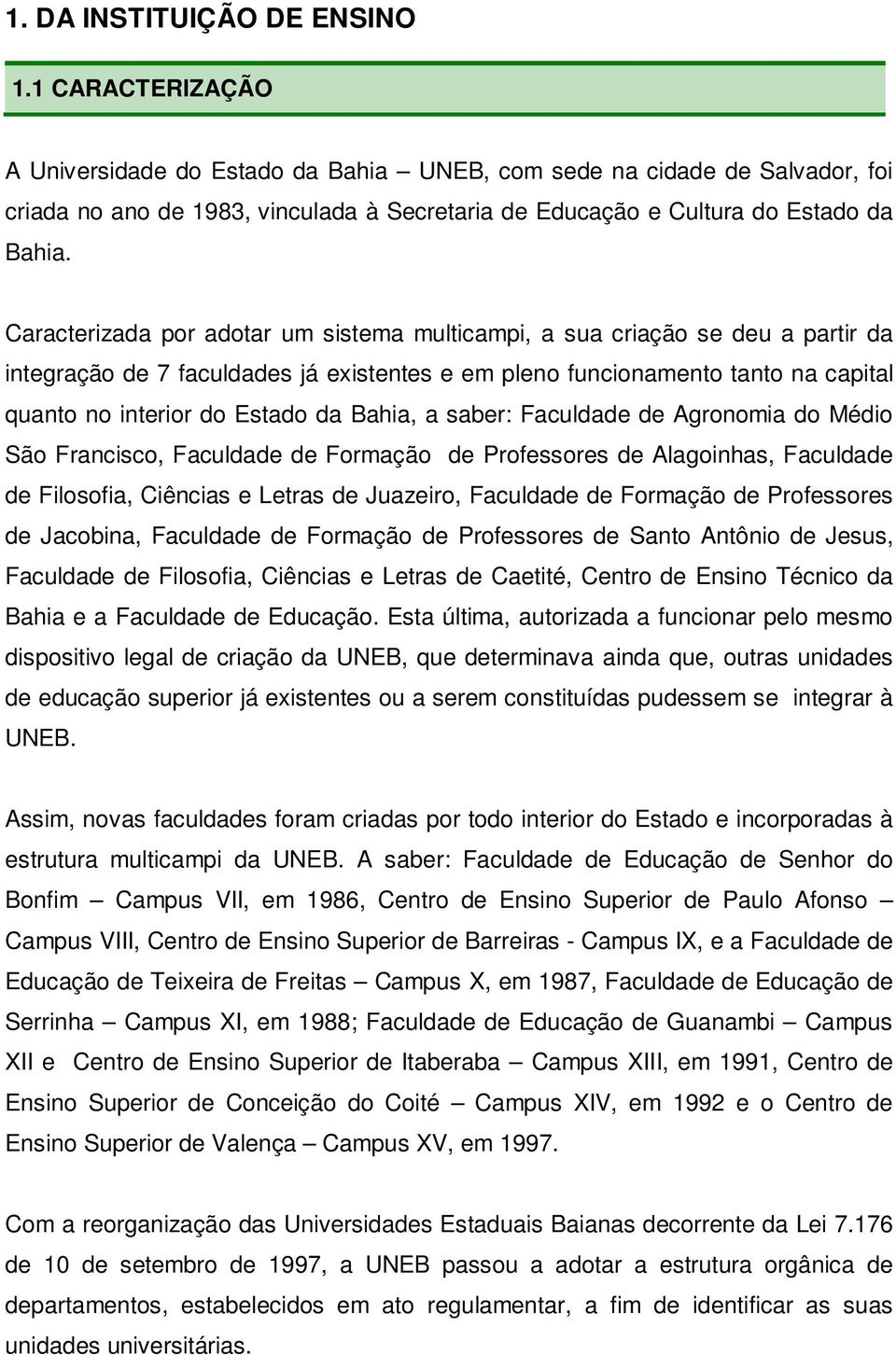 Caracterizada por adotar um sistema multicampi, a sua criação se deu a partir da integração de 7 faculdades já existentes e em pleno funcionamento tanto na capital quanto no interior do Estado da