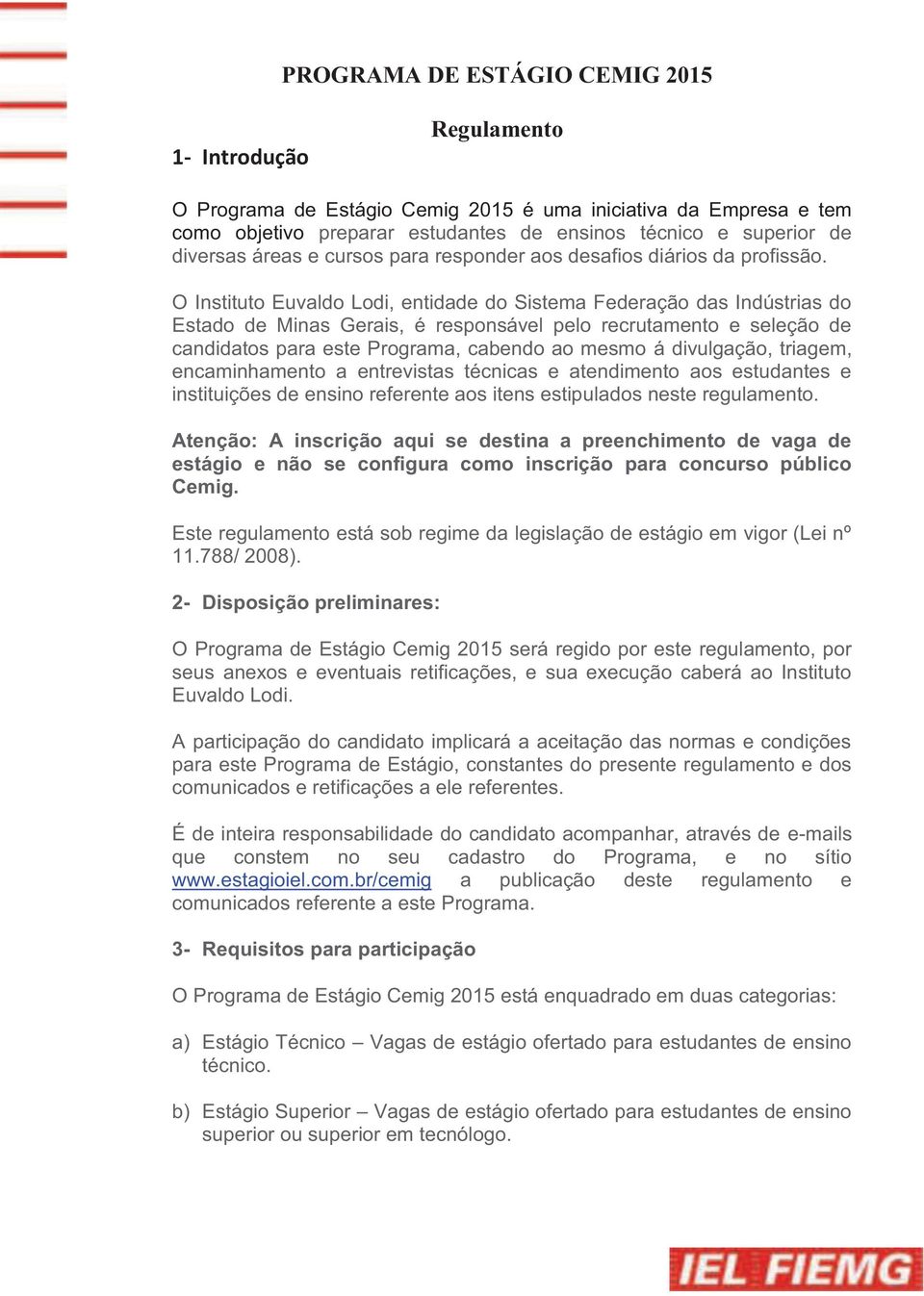 O Instituto Euvaldo Lodi, entidade do Sistema Federação das Indústrias do Estado de Minas Gerais, é responsável pelo recrutamento e seleção de candidatos para este Programa, cabendo ao mesmo á