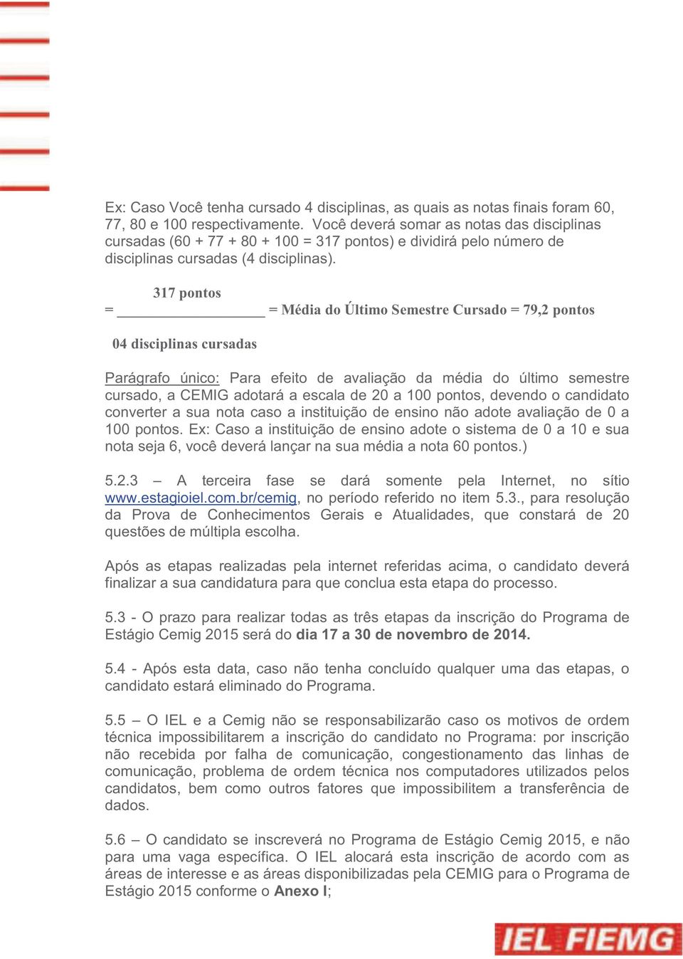 317 pontos = = Média do Último Semestre Cursado = 79,2 pontos 04 disciplinas cursadas Parágrafo único: Para efeito de avaliação da média do último semestre cursado, a CEMIG adotará a escala de 20 a