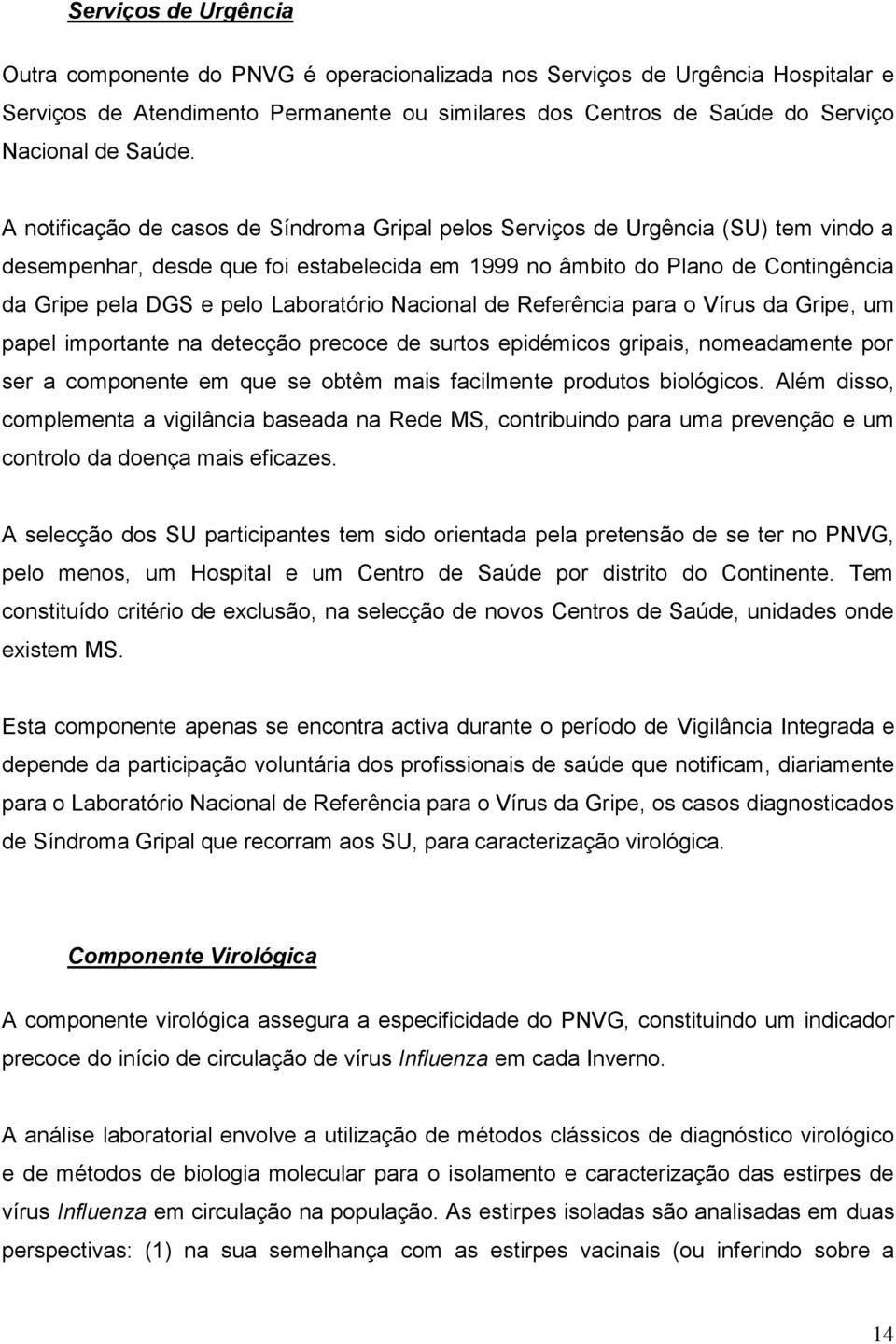 A notificação de casos de Síndroma Gripal pelos Serviços de Urgência (SU) tem vindo a desempenhar, desde que foi estabelecida em 1999 no âmbito do Plano de Contingência da Gripe pela DGS e pelo