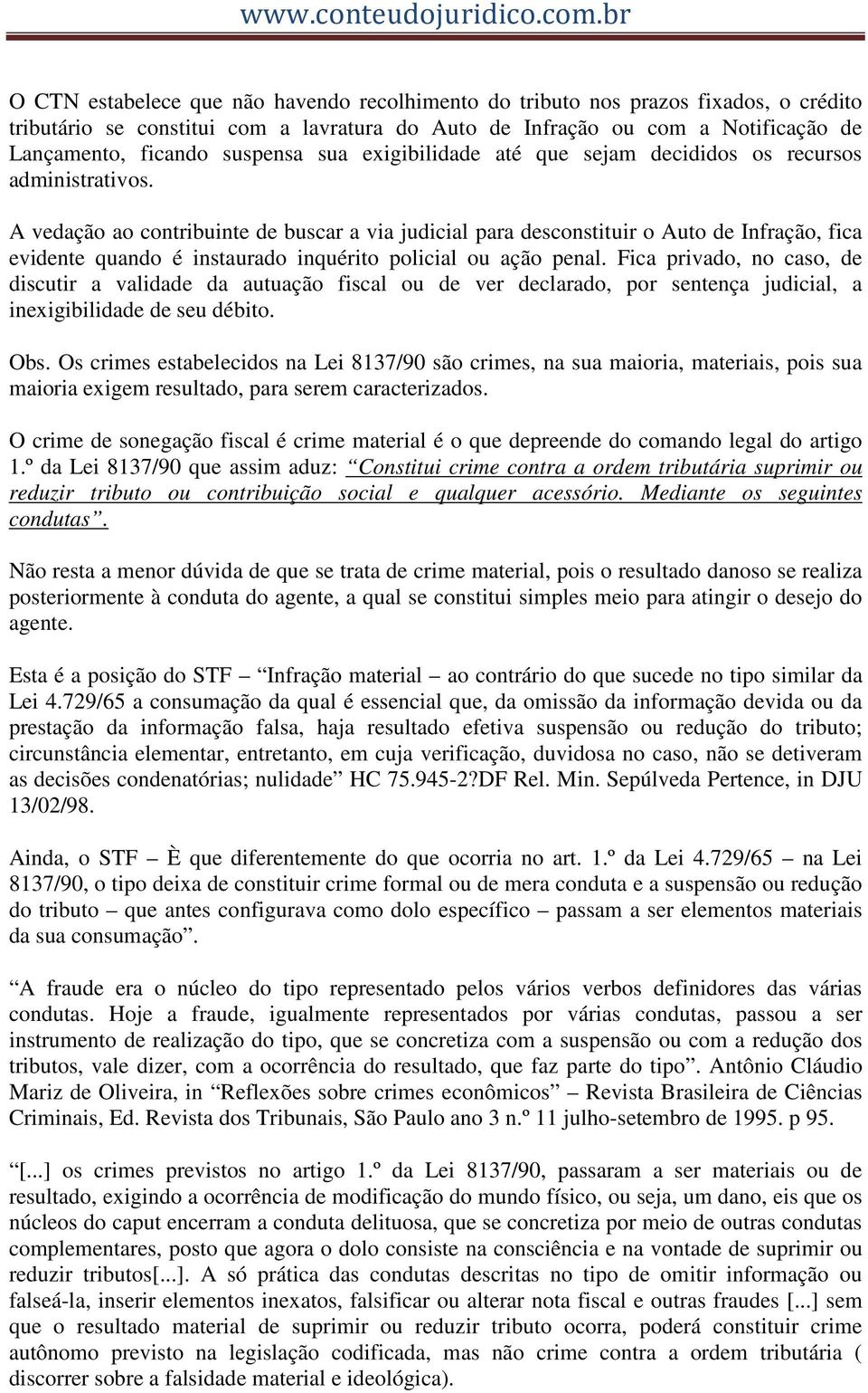 A vedação ao contribuinte de buscar a via judicial para desconstituir o Auto de Infração, fica evidente quando é instaurado inquérito policial ou ação penal.