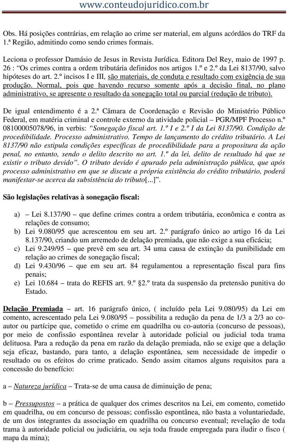 Normal, pois que havendo recurso somente após a decisão final, no plano administrativo, se apresente o resultado da sonegação total ou parcial (redução de tributo). De igual entendimento é a 2.