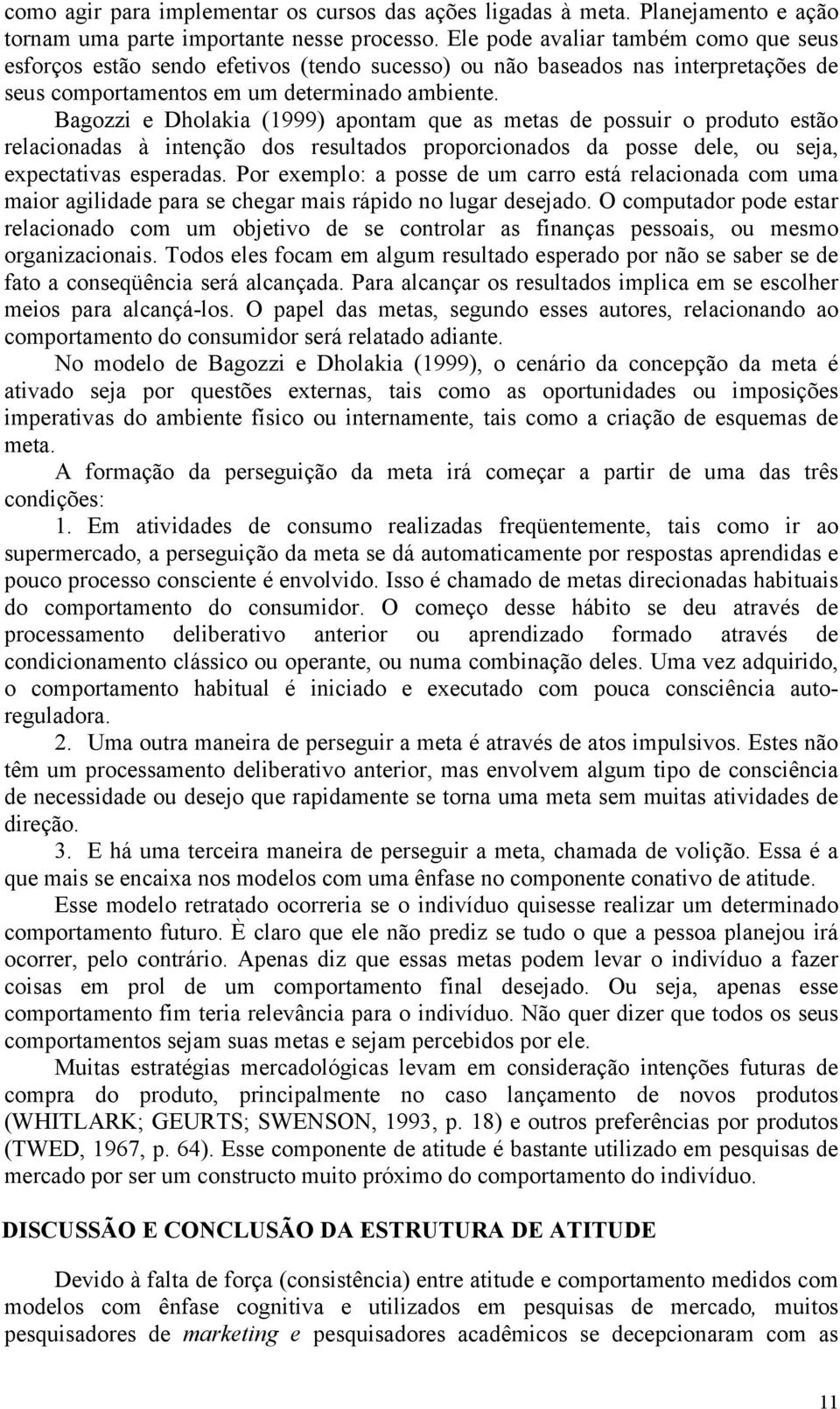 Bagozzi e Dholakia (1999) apontam que as metas de possuir o produto estão relacionadas à intenção dos resultados proporcionados da posse dele, ou seja, expectativas esperadas.