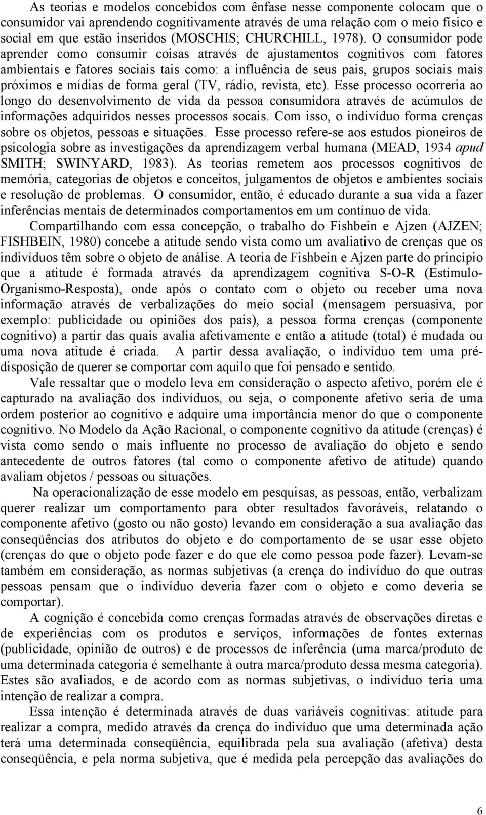 O consumidor pode aprender como consumir coisas através de ajustamentos cognitivos com fatores ambientais e fatores sociais tais como: a influência de seus pais, grupos sociais mais próximos e mídias