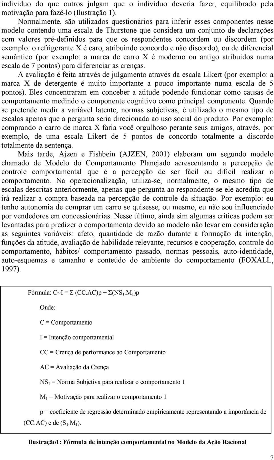 respondentes concordem ou discordem (por exemplo: o refrigerante X é caro, atribuindo concordo e não discordo), ou de diferencial semântico (por exemplo: a marca de carro X é moderno ou antigo