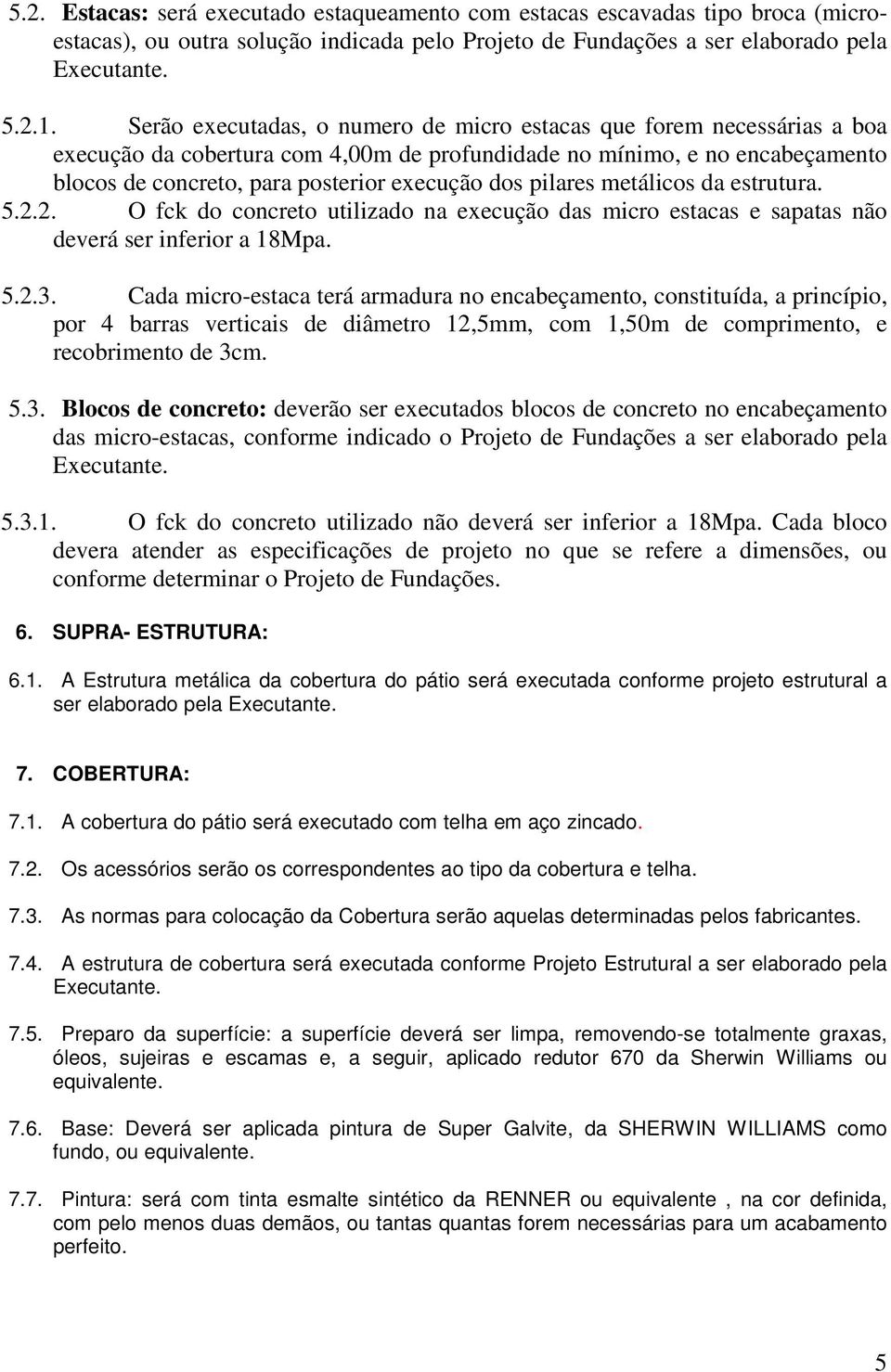 pilares metálicos da estrutura. 5.2.2. O fck do concreto utilizado na execução das micro estacas e sapatas não deverá ser inferior a 18Mpa. 5.2.3.