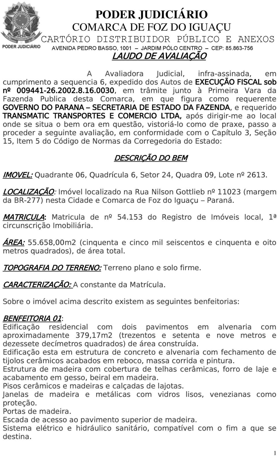 0030, em trâmite junto à Primeira Vara da Fazenda Publica desta Comarca, em que figura como requerente GOVERNO DO PARANA SECRETARIA DE ESTADO DA FAZENDA, e requerido TRANSMATIC TRANSPORTES E COMERCIO