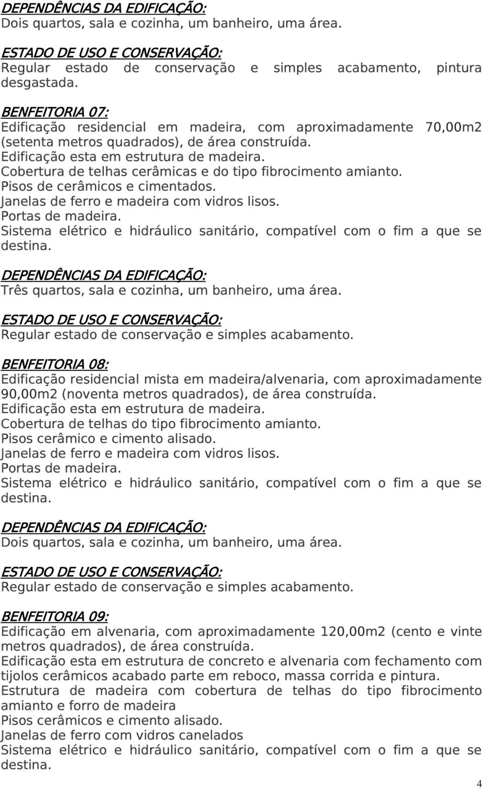 Três quartos, sala e cozinha, um banheiro, uma área. BENFEITORIA 08: Edificação residencial mista em madeira/alvenaria, com aproximadamente 90,00m2 (noventa metros quadrados), de área construída.