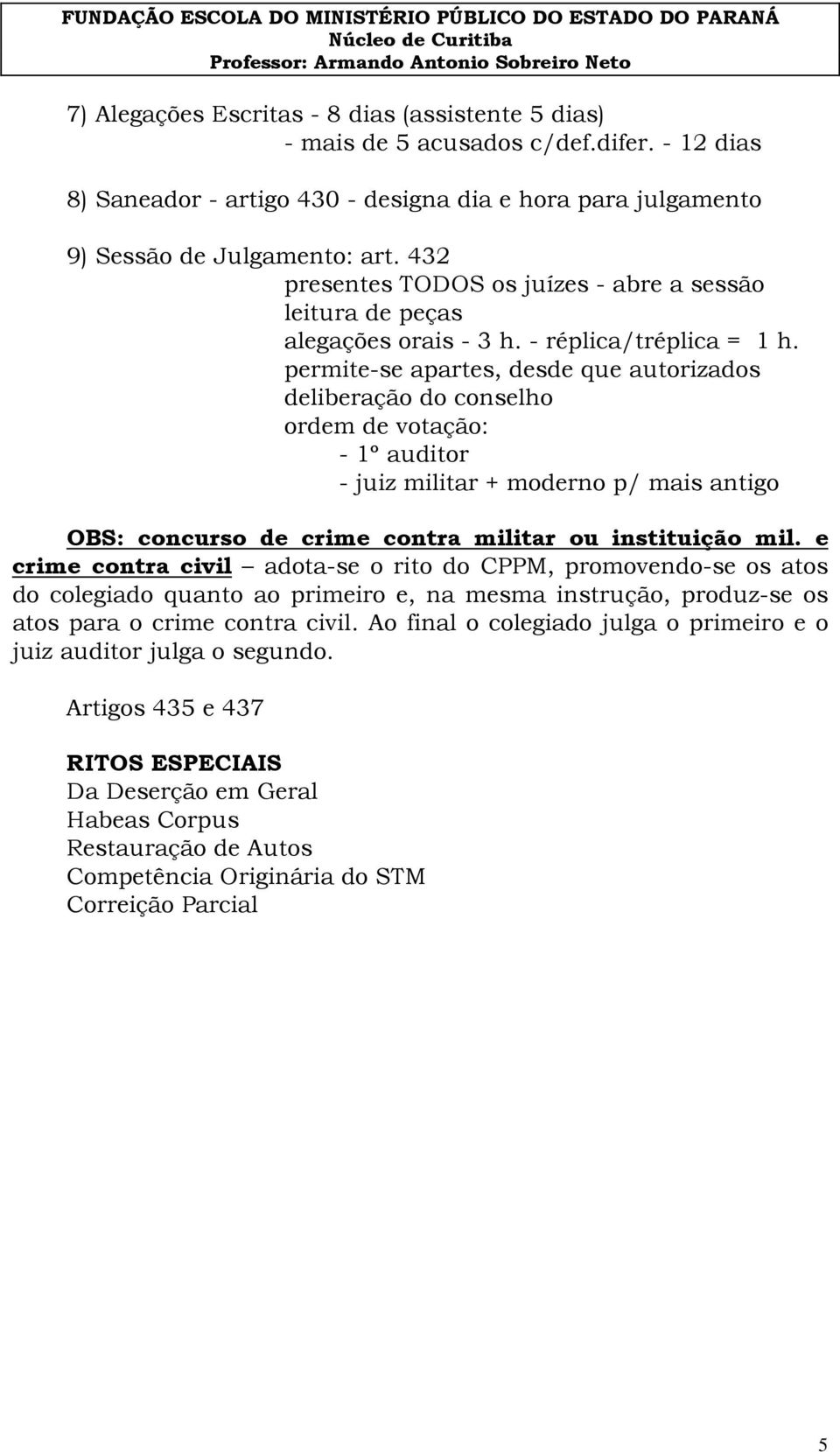 permite-se apartes, desde que autorizados deliberação do conselho ordem de votação: - 1º auditor - juiz militar + moderno p/ mais antigo OBS: concurso de crime contra militar ou instituição mil.