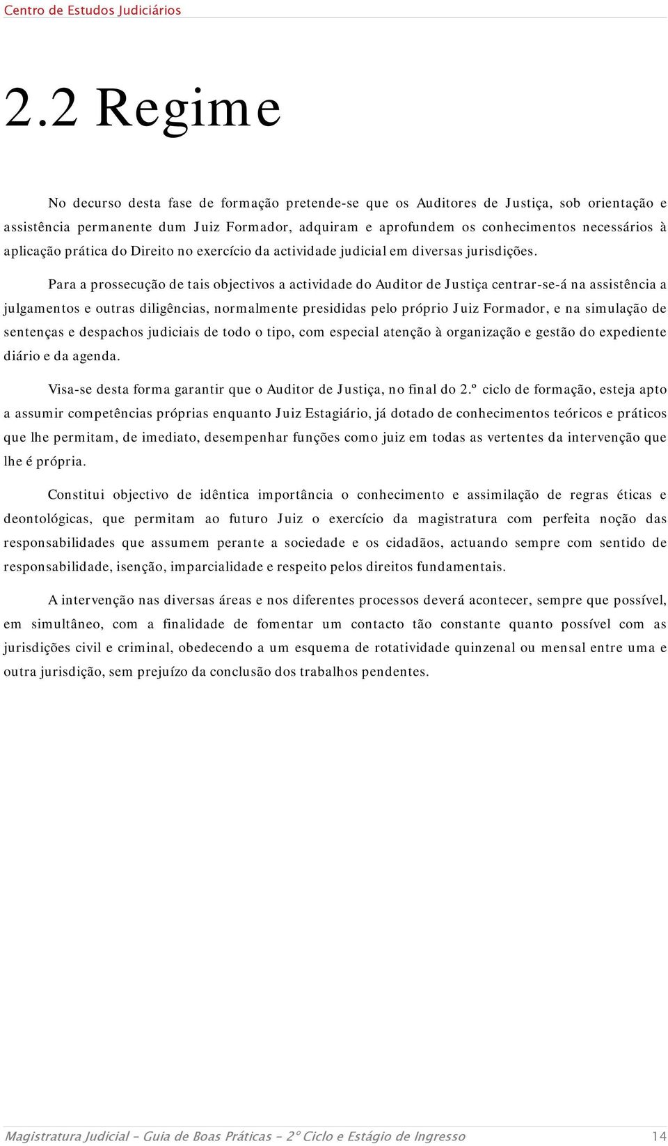 Para a prossecução de tais objectivos a actividade do Auditor de Justiça centrar-se-á na assistência a julgamentos e outras diligências, normalmente presididas pelo próprio Juiz Formador, e na