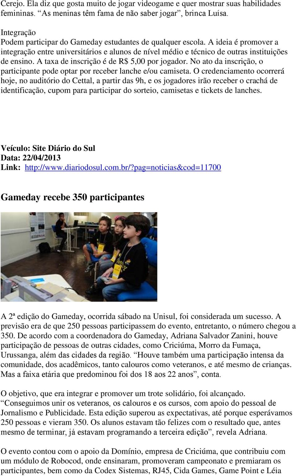 A taxa de inscrição é de R$ 5,00 por jogador. No ato da inscrição, o participante pode optar por receber lanche e/ou camiseta.