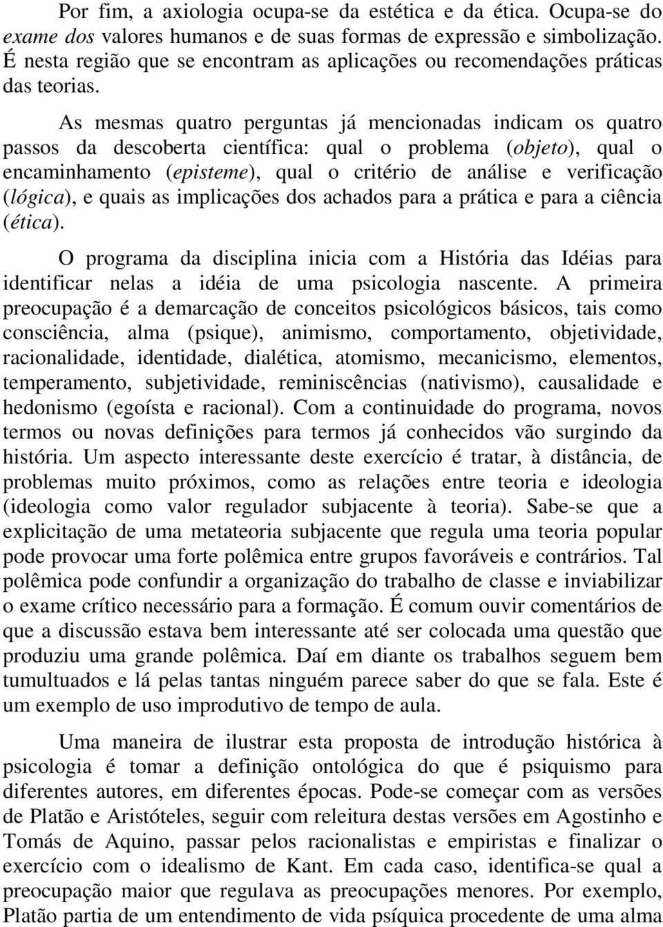 As mesmas quatro perguntas já mencionadas indicam os quatro passos da descoberta científica: qual o problema (objeto), qual o encaminhamento (episteme), qual o critério de análise e verificação