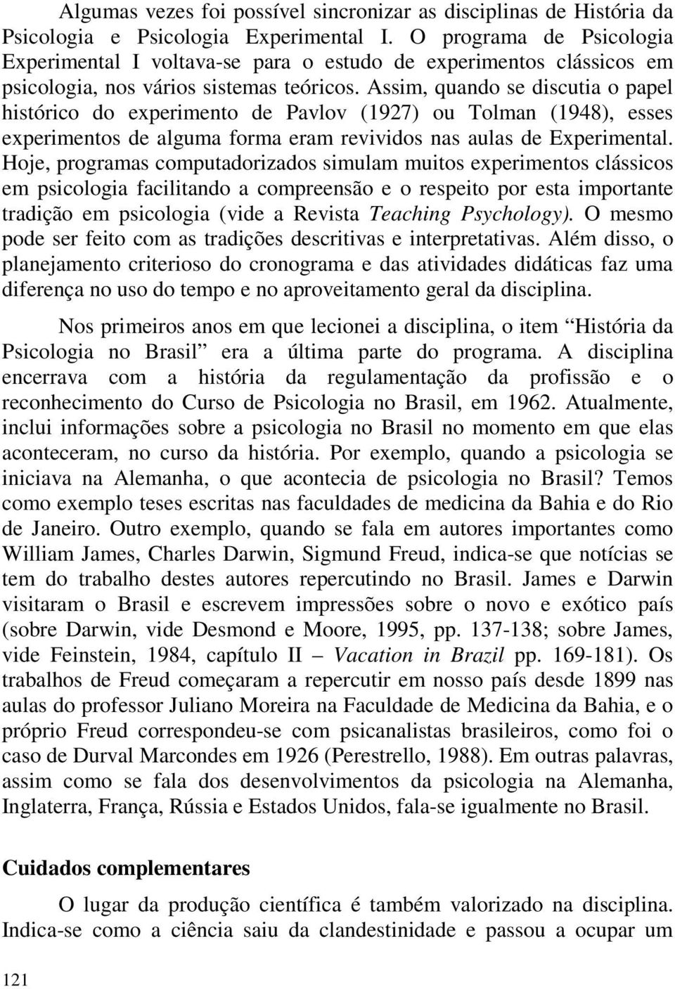 Assim, quando se discutia o papel histórico do experimento de Pavlov (1927) ou Tolman (1948), esses experimentos de alguma forma eram revividos nas aulas de Experimental.