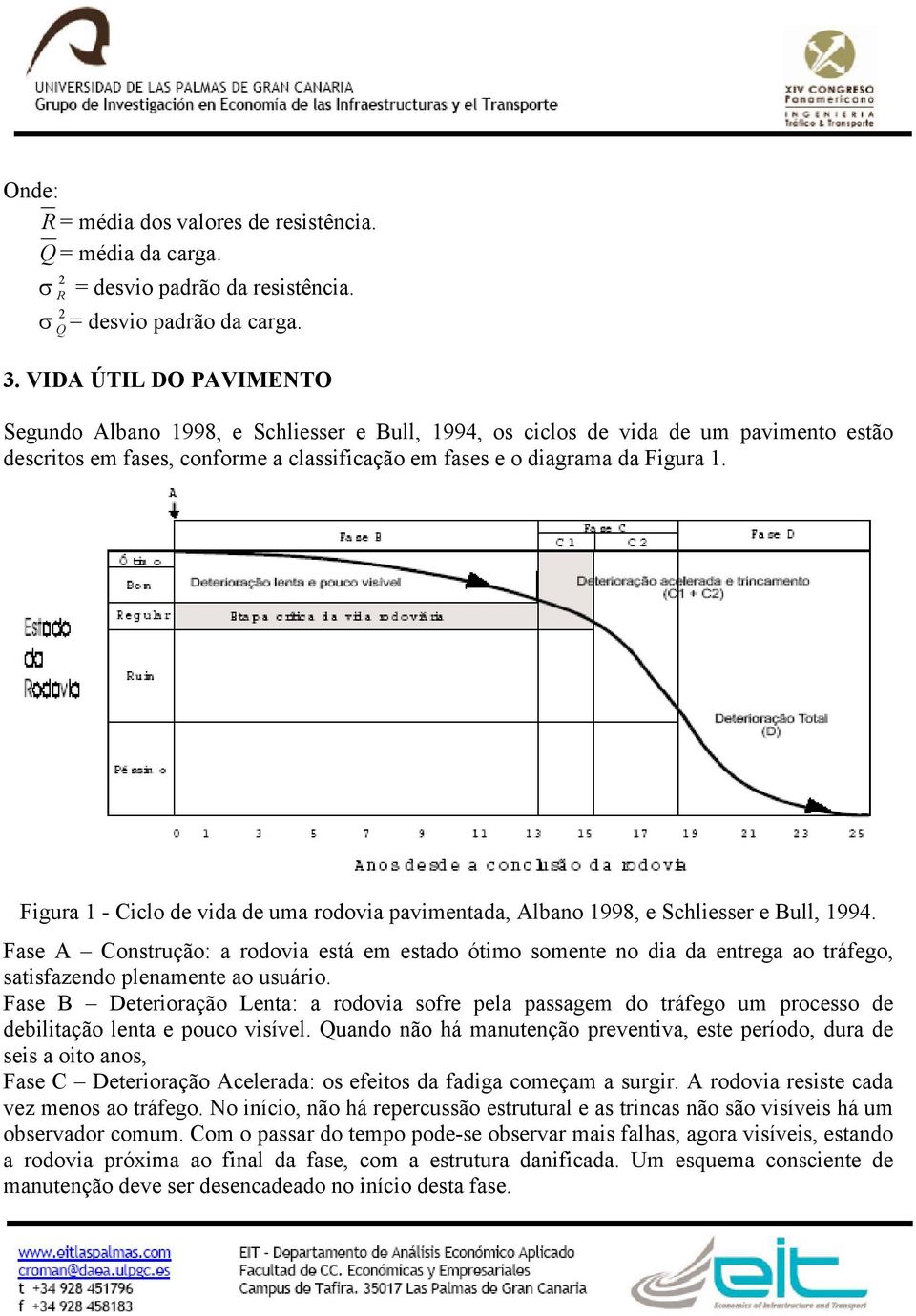 Figura 1 - Ciclo de vida de uma rodovia pavimeada, Albao 1998, e Schliesser e Bull, 1994. Fase A Cosrução: a rodovia esá em esado óimo somee o dia da erega ao ráfego, saisfazedo pleamee ao usuário.