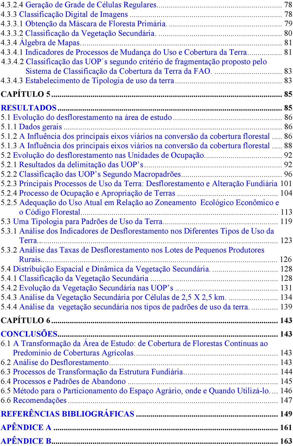 ... 83 4.3.4.3 Estabelecimento de Tipologia de uso da terra... 83 CAPÍTULO 5... 85 RESULTADOS... 85 5.1 Evolução do desflorestamento na área de estudo... 86 5.1.1 Dados gerais... 86 5.1.2 A Influência dos principais eixos viários na conversão da cobertura florestal.