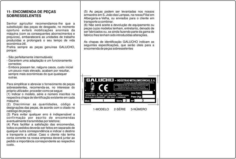 Prefira sempre as peças genuínas GALUCHO, porque: - São perfeitamente intermutáveis; - Garantem uma adaptação e um funcionamento correctos; - Embora possam ter, nalguns casos, custo inicial um pouco