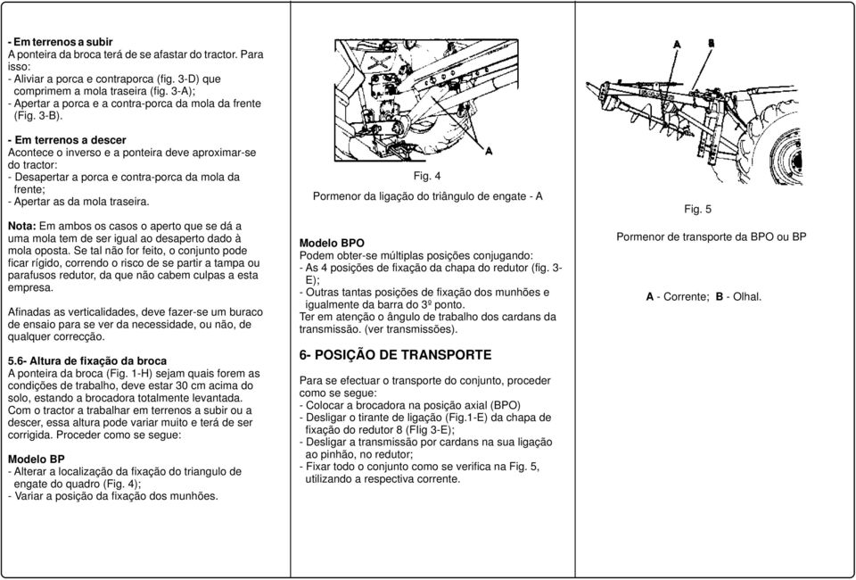 - Em terrenos a descer Acontece o inverso e a ponteira deve aproximar-se do tractor: - Desapertar a porca e contra-porca da mola da frente; - Apertar as da mola traseira.