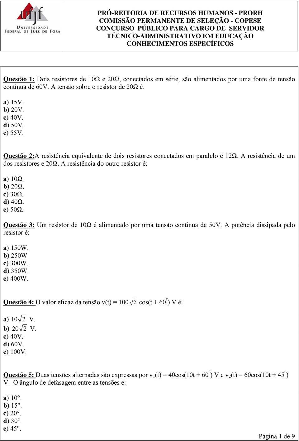 Questão 3: Um resistor de 1Ω é alimentado por uma tensão contínua de 5V. A potência dissipada pelo resistor é: a) 15W. b) 25W. c) 3W. d) 35W. e) 4W.