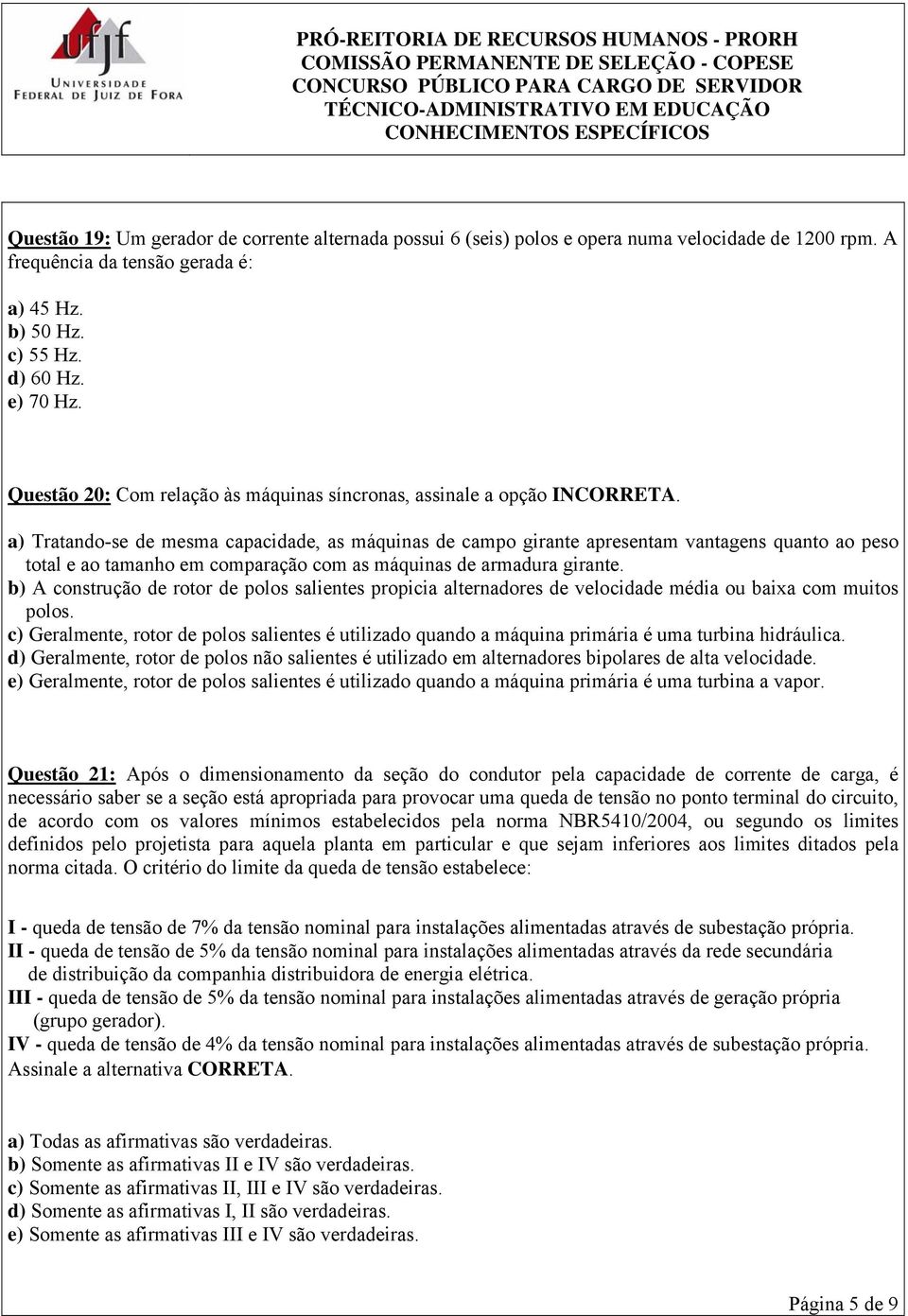 a) Tratando-se de mesma capacidade, as máquinas de campo girante apresentam vantagens quanto ao peso total e ao tamanho em comparação com as máquinas de armadura girante.