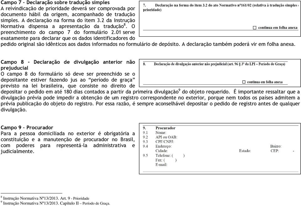 01 serve exatamente para declarar que os dados identificadores do pedido original são idênticos aos dados informados no formulário de depósito. A declaração também poderá vir em folha anexa.