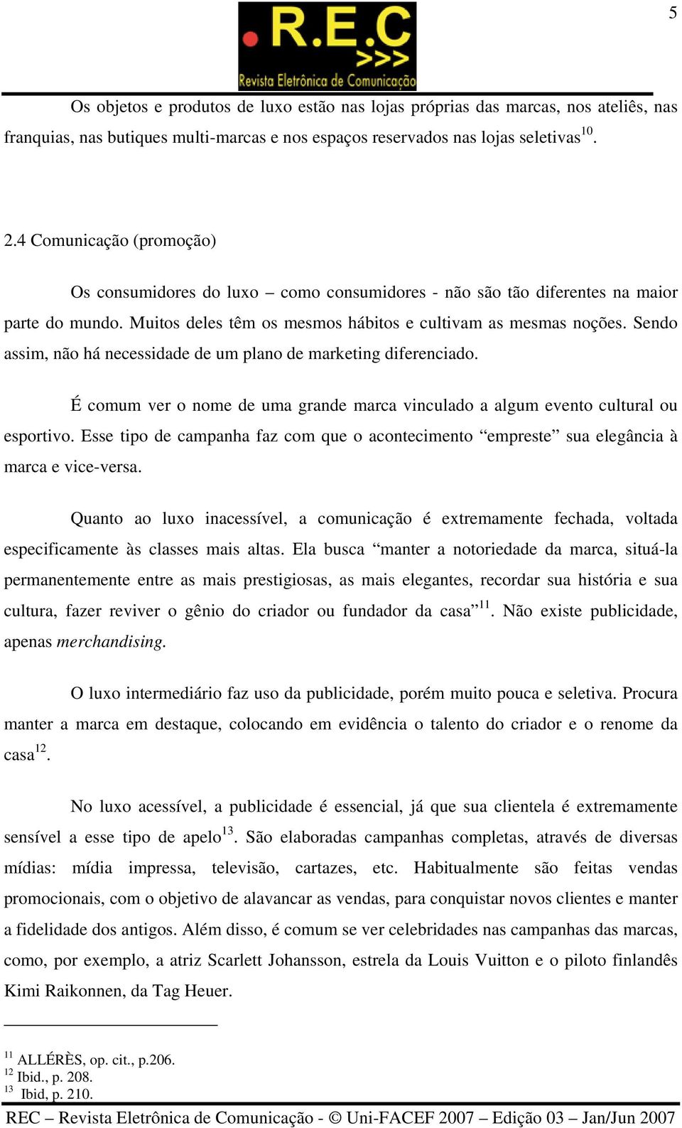 Sendo assim, não há necessidade de um plano de marketing diferenciado. É comum ver o nome de uma grande marca vinculado a algum evento cultural ou esportivo.