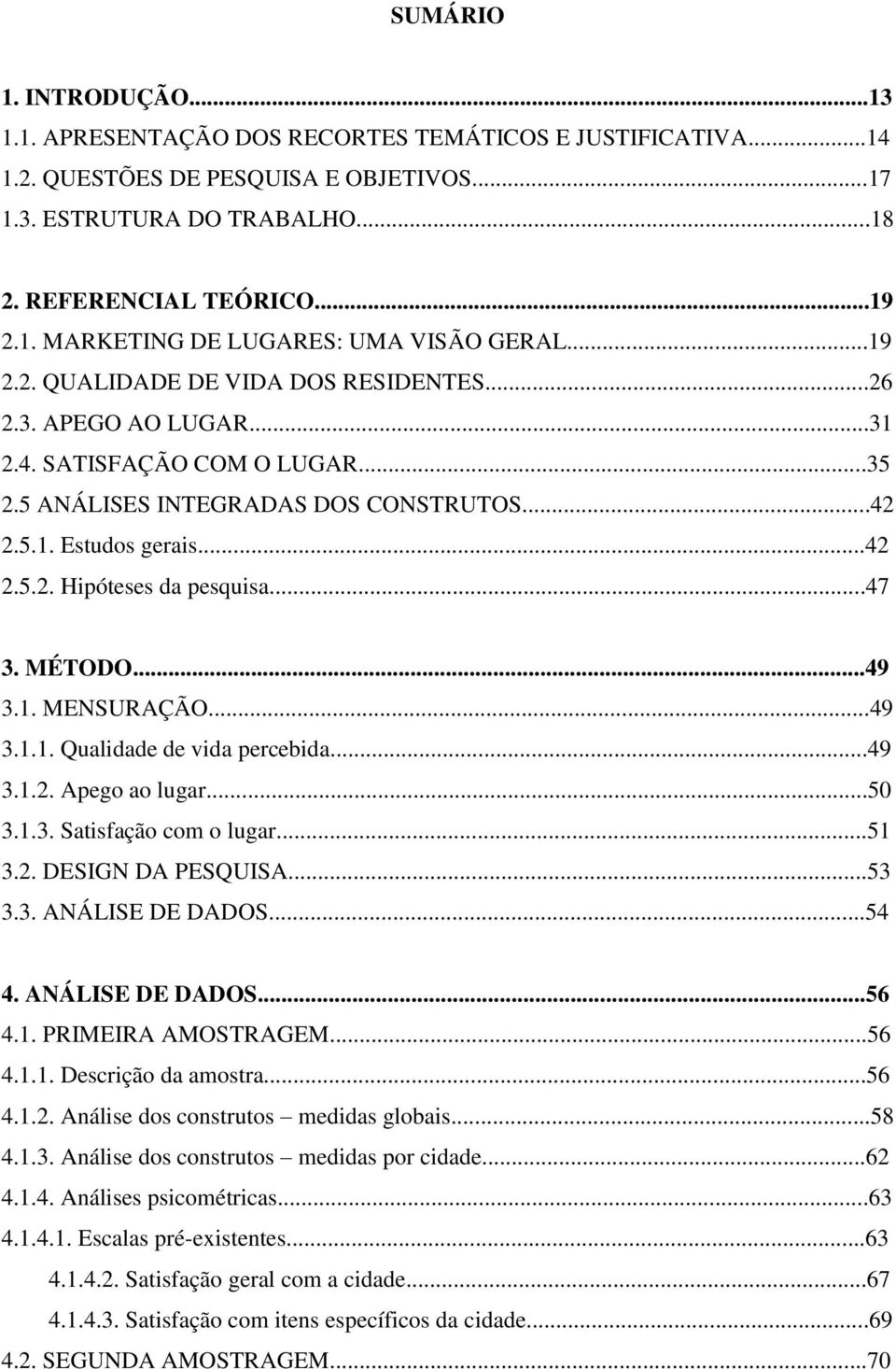 ..47 3. MÉTODO...49 3.1. MENSURAÇÃO...49 3.1.1. Qualidade de vida percebida...49 3.1.2. Apego ao lugar...50 3.1.3. Satisfação com o lugar...51 3.2. DESIGN DA PESQUISA...53 3.3. ANÁLISE DE DADOS...54 4.