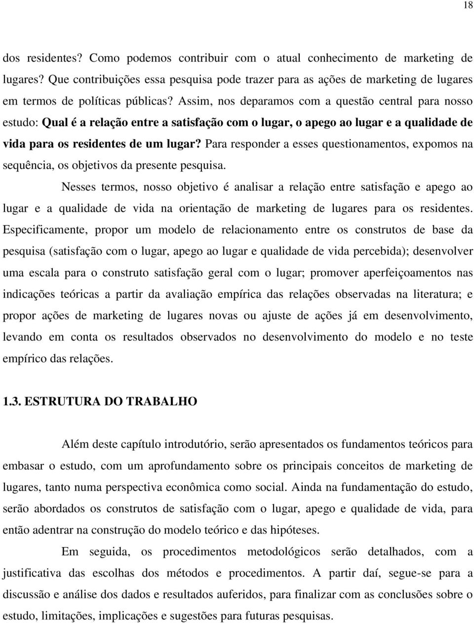 Assim, nos deparamos com a questão central para nosso estudo: Qual é a relação entre a satisfação com o lugar, o apego ao lugar e a qualidade de vida para os residentes de um lugar?