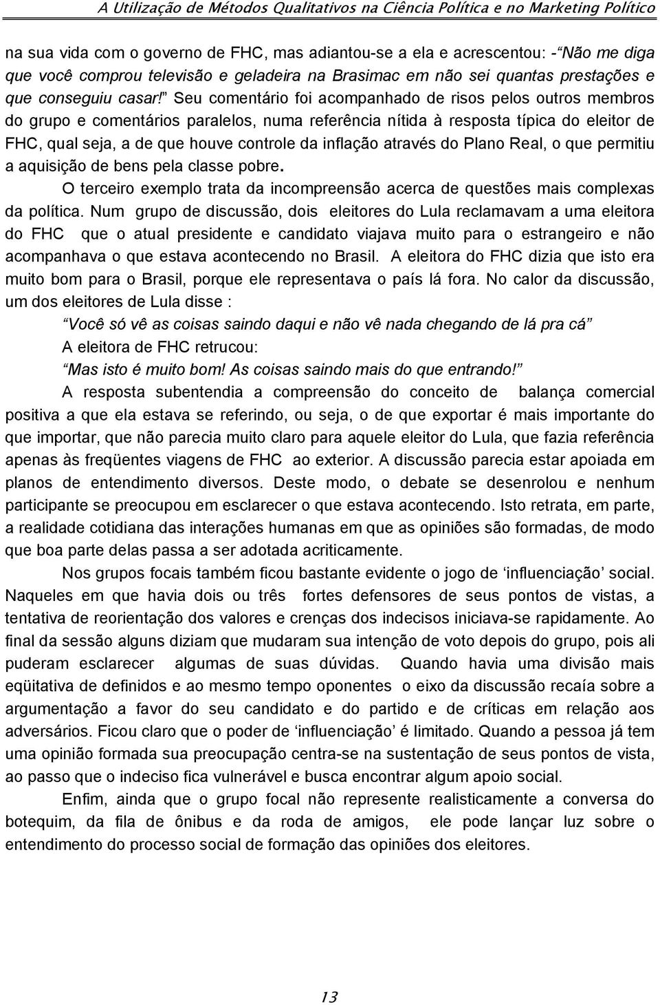 Seu comentário foi acompanhado de risos pelos outros membros do grupo e comentários paralelos, numa referência nítida à resposta típica do eleitor de FHC, qual seja, a de que houve controle da