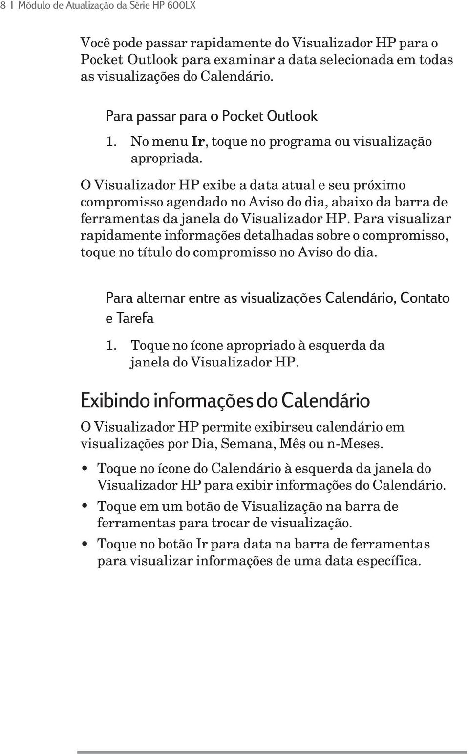 O Visualizador HP exibe a data atual e seu próximo compromisso agendado no Aviso do dia, abaixo da barra de ferramentas da janela do Visualizador HP.