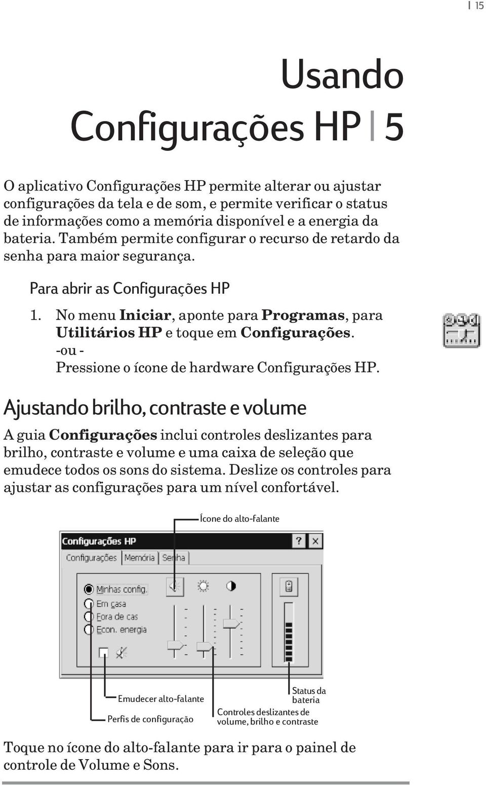 No menu Iniciar, aponte para Programas, para Utilitários HP e toque em Configurações. -ou - Pressione o ícone de hardware Configurações HP.