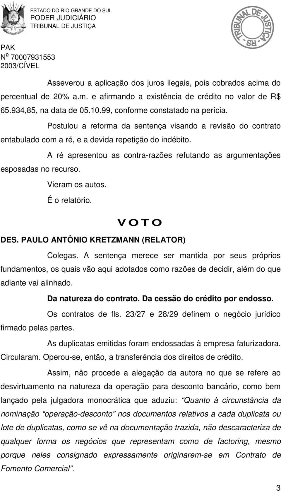 A ré apresentou as contra-razões refutando as argumentações esposadas no recurso. Vieram os autos. É o relatório. VOTO DES. PAULO ANTÔNIO KRETZMANN (RELATOR) Colegas.