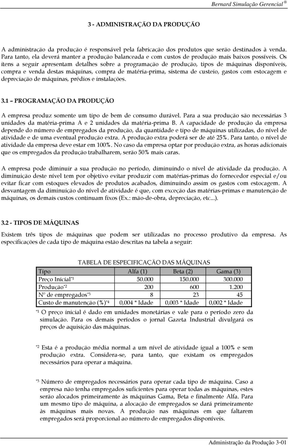 Os itens a seguir apresentam detalhes sobre a programação de produção, tipos de máquinas disponíveis, compra e venda destas máquinas, compra de matéria-prima, sistema de custeio, gastos com estocagem