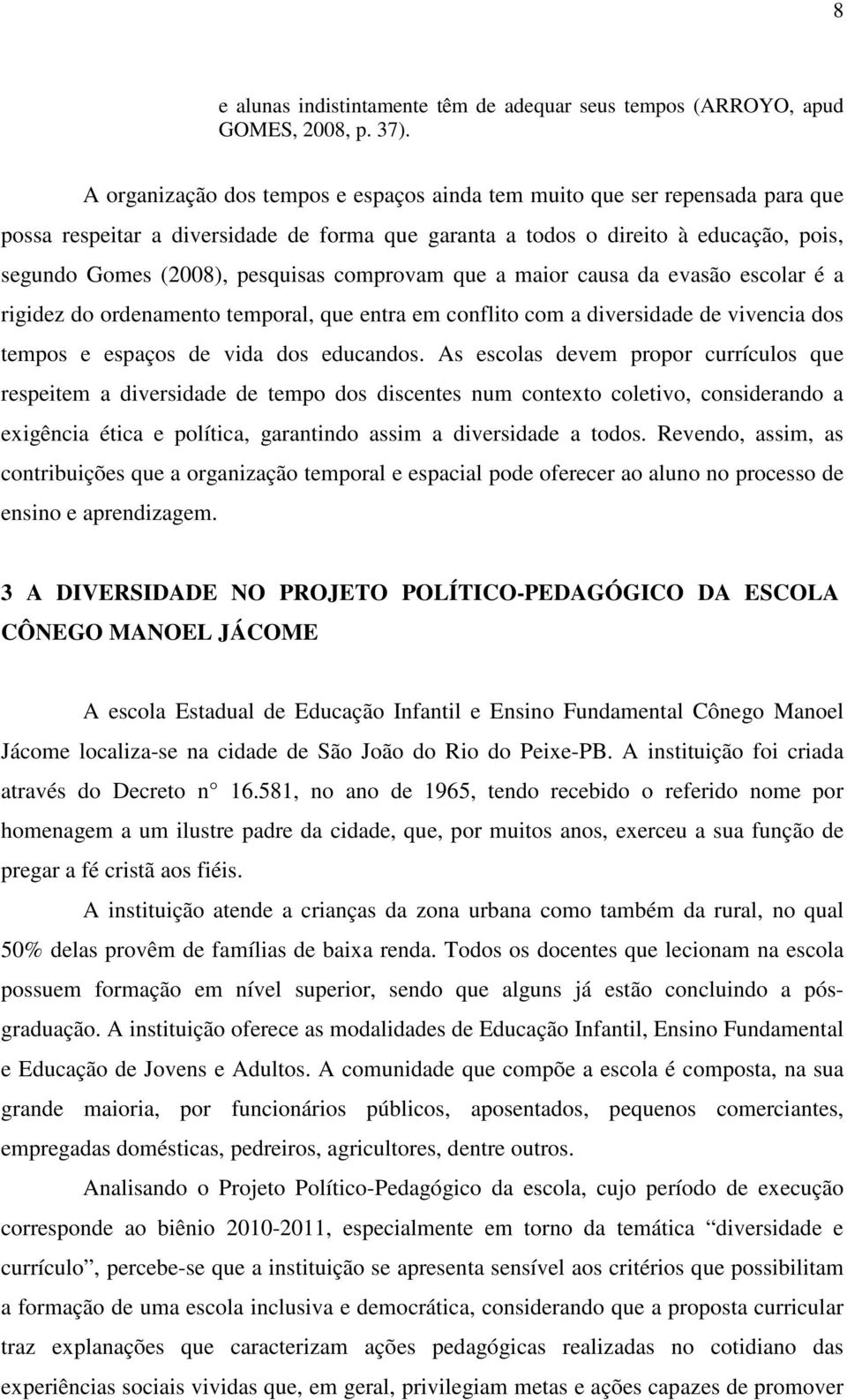 comprovam que a maior causa da evasão escolar é a rigidez do ordenamento temporal, que entra em conflito com a diversidade de vivencia dos tempos e espaços de vida dos educandos.