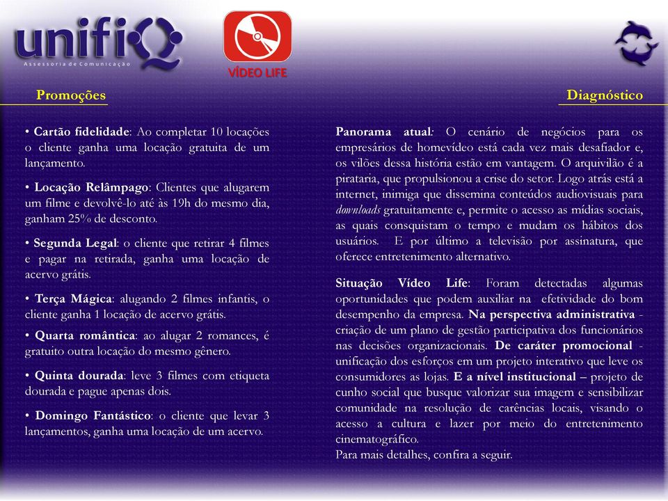 Segunda Legal: o cliente que retirar 4 filmes e pagar na retirada, ganha uma locação de acervo grátis. Terça Mágica: alugando 2 filmes infantis, o cliente ganha 1 locação de acervo grátis.