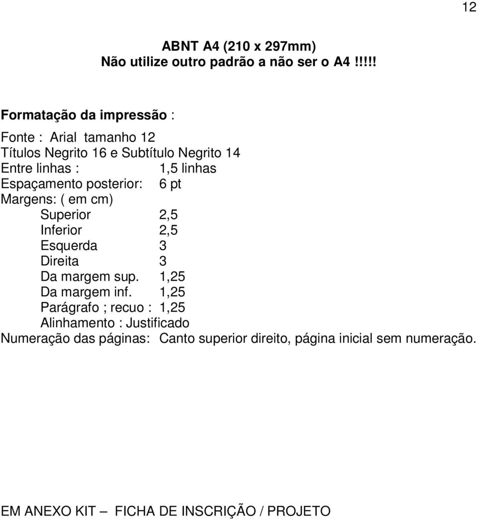 linhas Espaçamento posterior: 6 pt Margens: ( em cm) Superior 2,5 Inferior 2,5 Esquerda 3 Direita 3 Da margem sup.