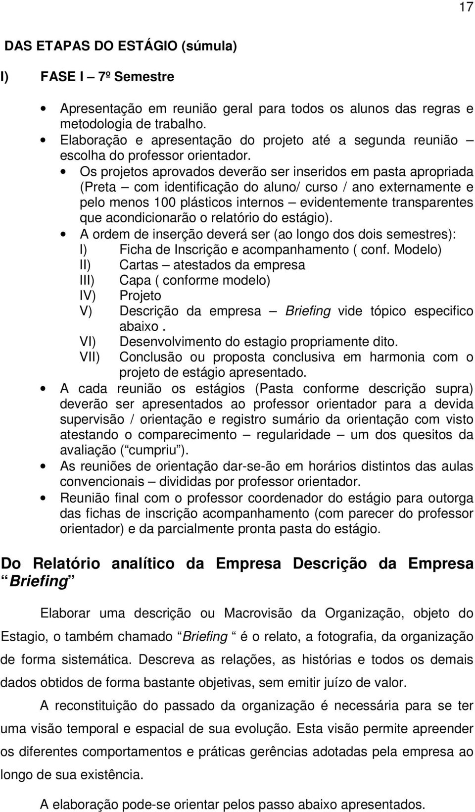 Os projetos aprovados deverão ser inseridos em pasta apropriada (Preta com identificação do aluno/ curso / ano externamente e pelo menos 100 plásticos internos evidentemente transparentes que