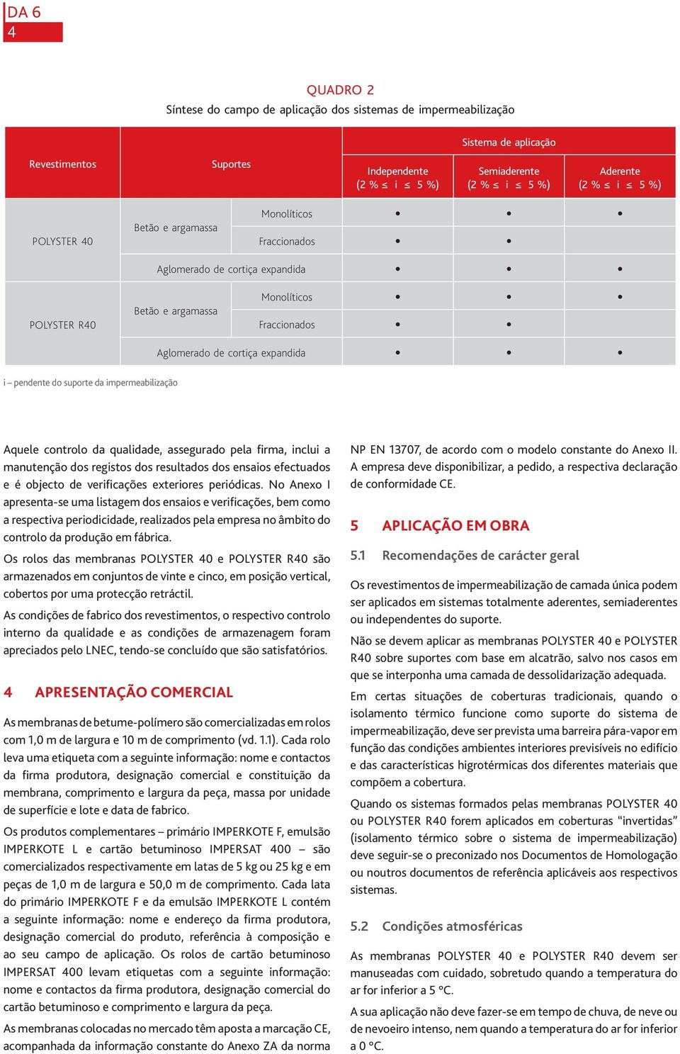 impermeabilização Aquele controlo da qualidade, assegurado pela firma, inclui a manutenção dos registos dos resultados dos ensaios efectuados e é objecto de verificações exteriores periódicas.