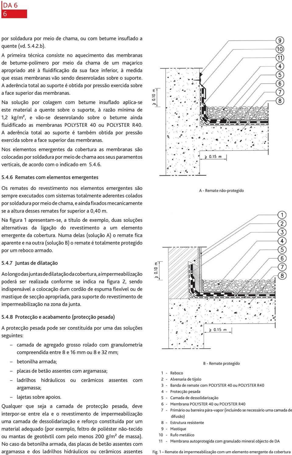 sendo desenroladas sobre o suporte. A aderência total ao suporte é obtida por pressão exercida sobre a face superior das membranas.