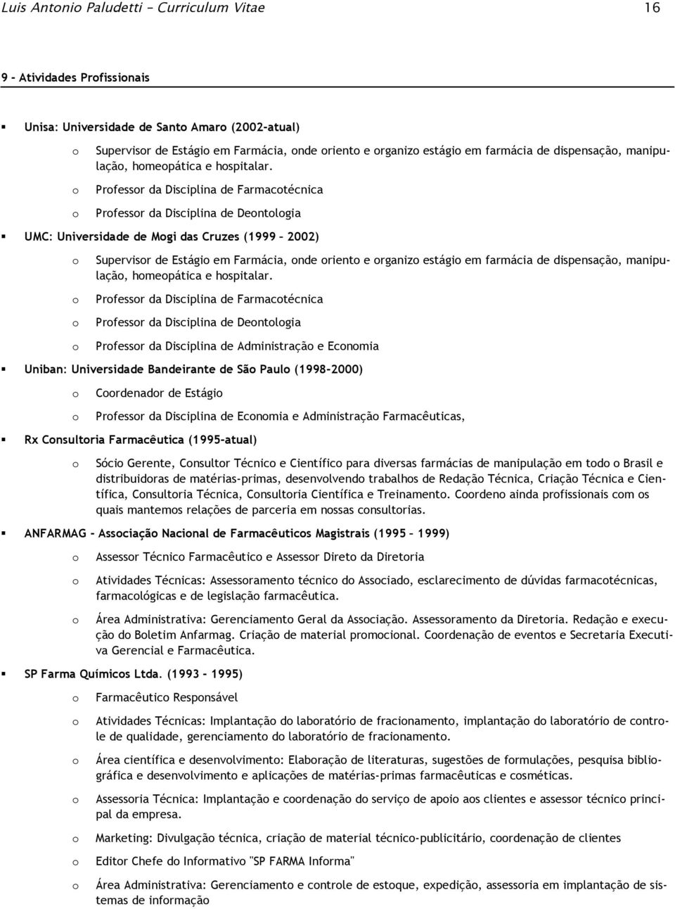 Prfessr da Disciplina de Farmactécnica Prfessr da Disciplina de Dentlgia UMC: Universidade de Mgi das Cruzes (1999 2002) Supervisr de Estági em Farmácia, nde rient e rganiz estági em farmácia de