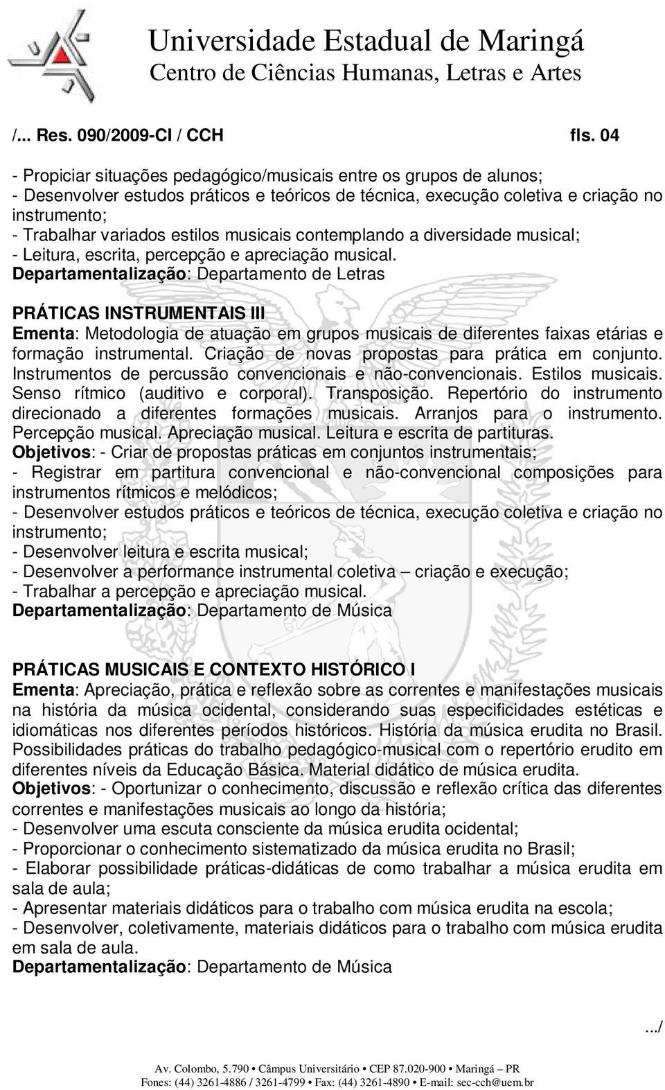 musicais contemplando a diversidade musical; - Leitura, escrita, percepção e apreciação musical.