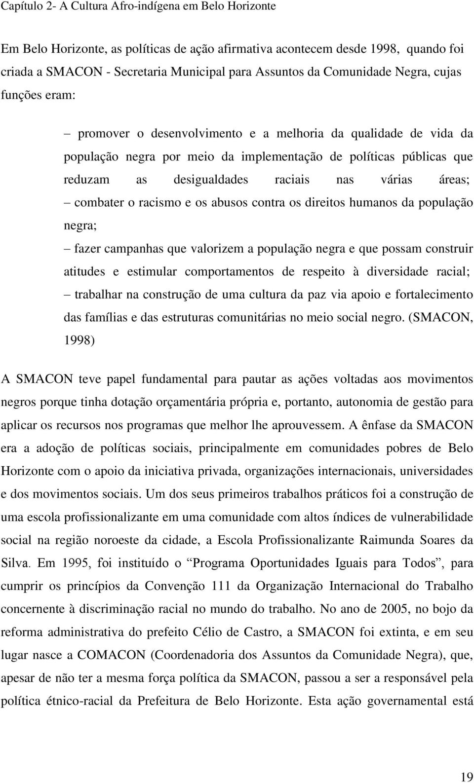 raciais nas várias áreas; combater o racismo e os abusos contra os direitos humanos da população negra; fazer campanhas que valorizem a população negra e que possam construir atitudes e estimular