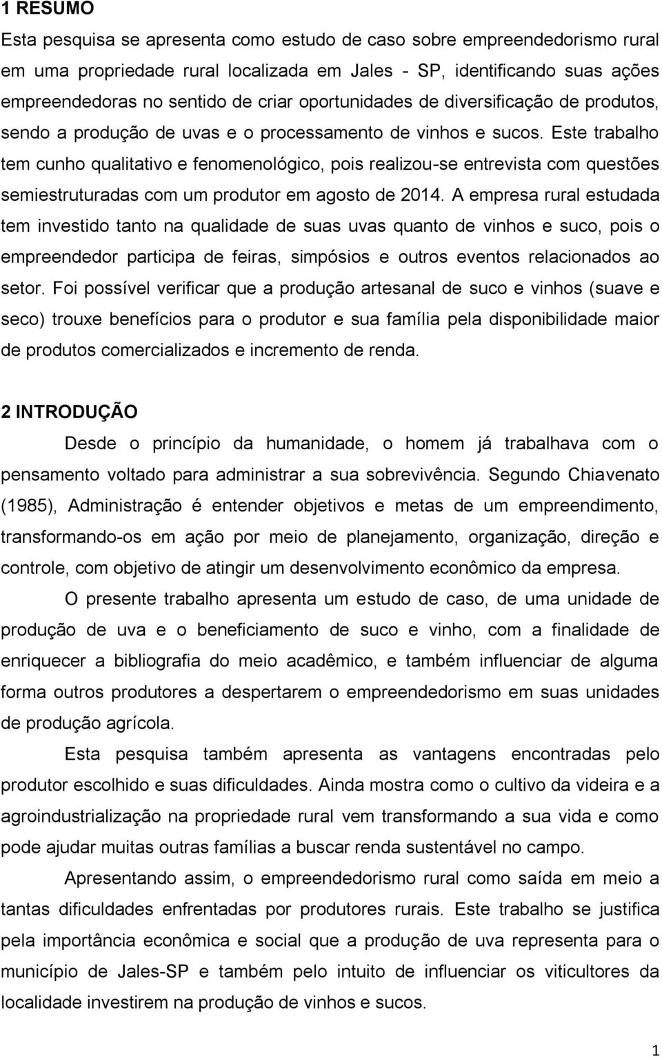 Este trabalho tem cunho qualitativo e fenomenológico, pois realizou-se entrevista com questões semiestruturadas com um produtor em agosto de 2014.